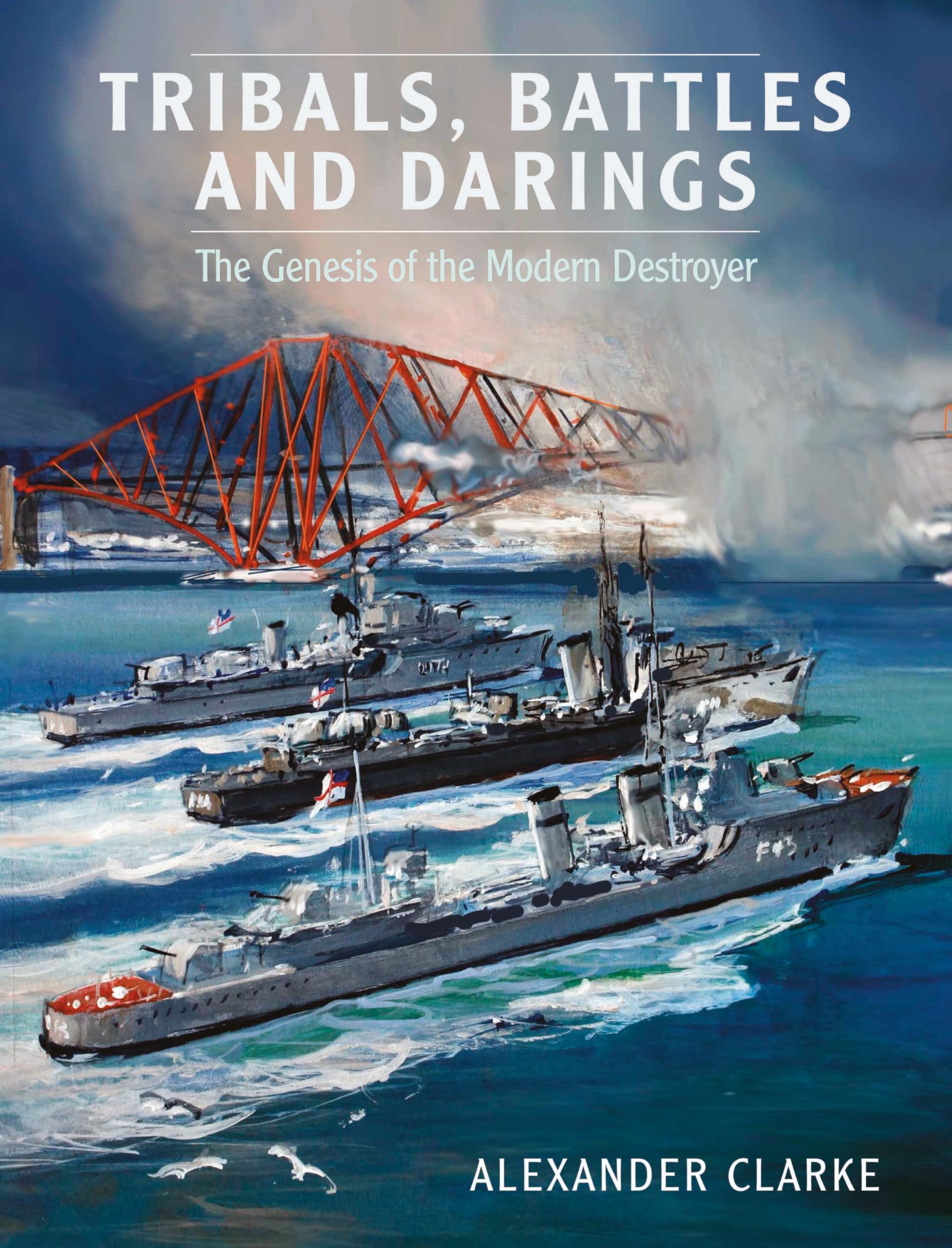 Tribals, Battles and Darings: The Genesis of the Modern Destroyer,New