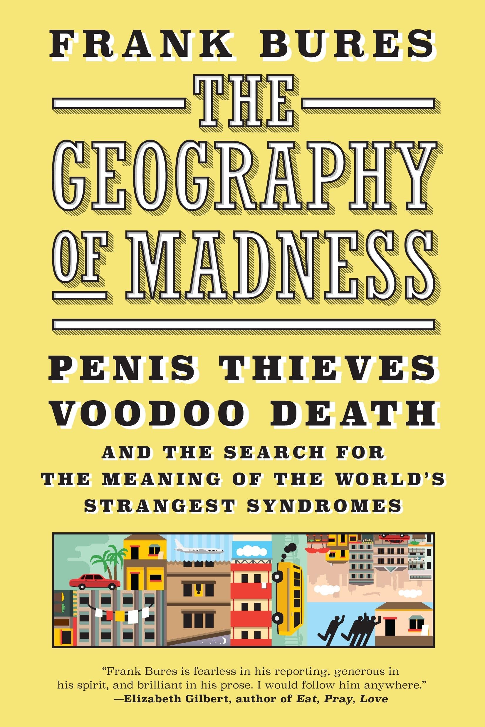 The Geography Of Madness: Penis Thieves, Voodoo Death, And The Search For The Meaning Of The World'S Strangest Syndromes