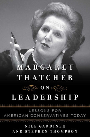 Margaret Thatcher On Leadership: Lessons For American Conservatives Today