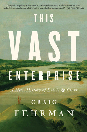 This Vast Enterprise: A New History Of Lewis & Clark