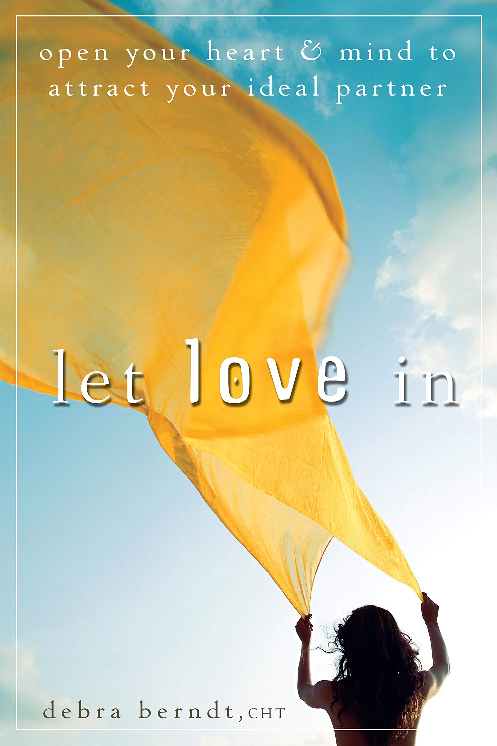 Let Love In: Open Your Heart And Mind To Attract Your Ideal Partner