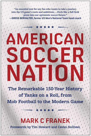 American Soccer Nation: The Remarkable 150Year History Of Yanks On A Roll, From Mob Football To The Modern Game