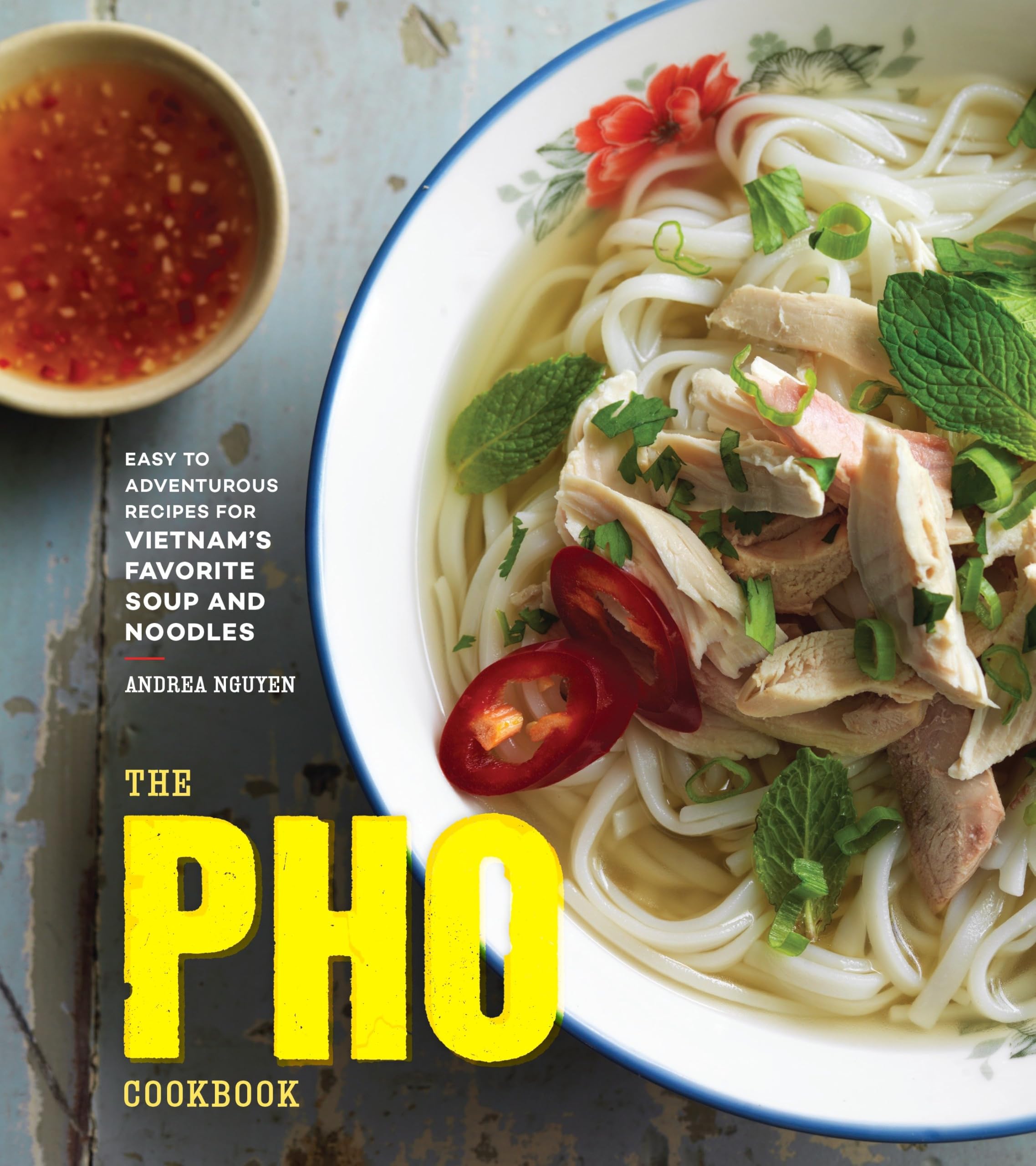 The Pho Cookbook: Easy To Adventurous Recipes For Vietnam'S Favorite Soup And Noodles