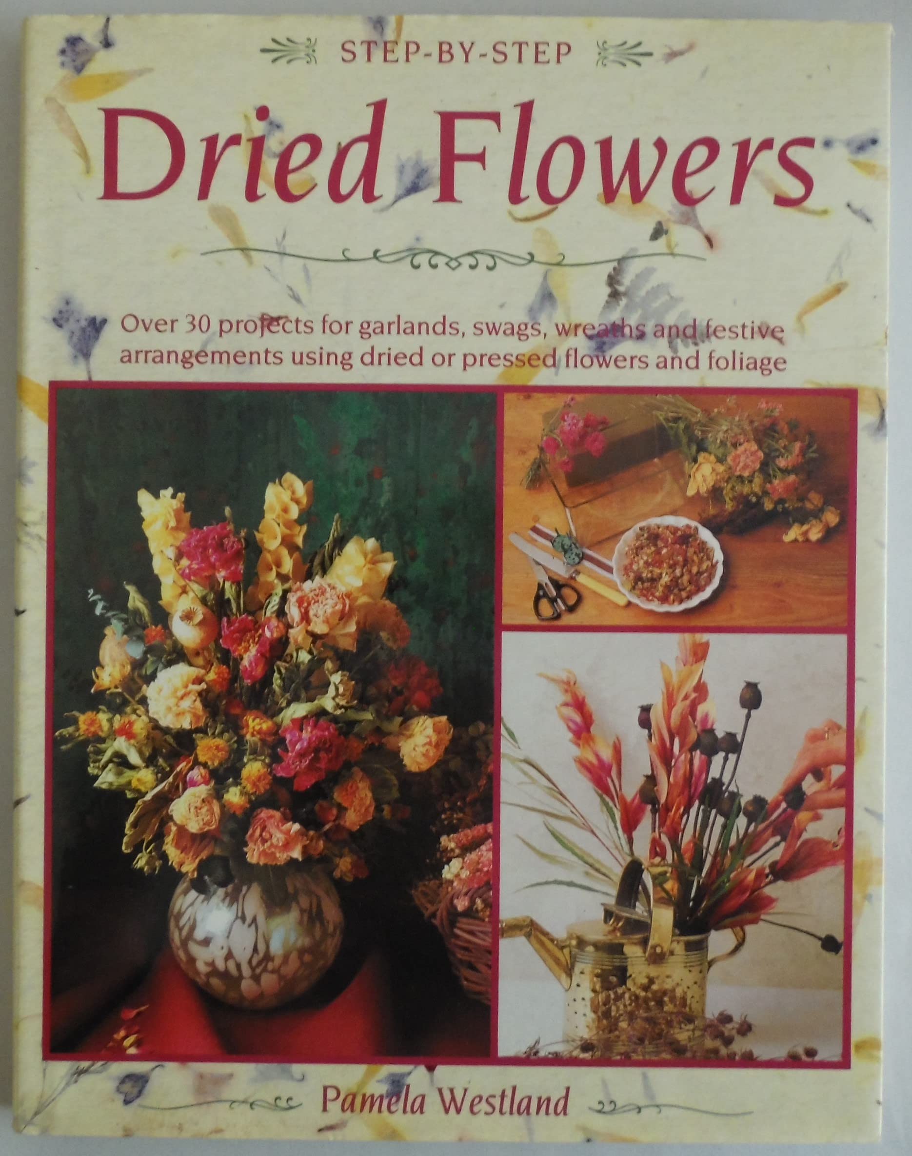 StepByStep Dried Flowers: Over 30 Projects for Garlands, Swags, Wreaths and Festive Arrangements Using Dried or Pressed Flower,Used