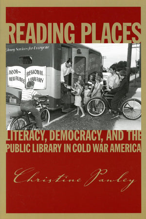 Reading Places: Literacy, Democracy, and the Public Library in Cold War America (Studies in Print Culture and the History of the Book)