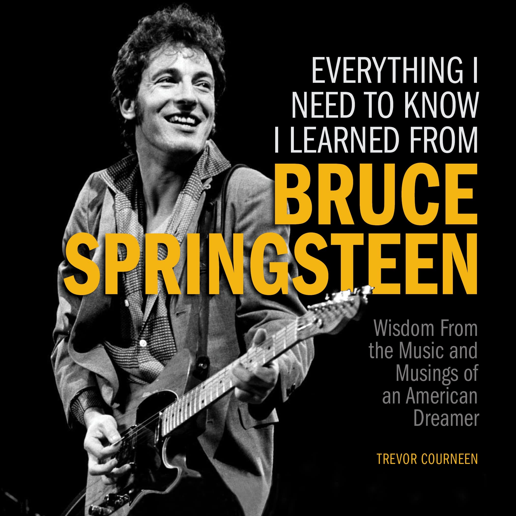Everything I Need To Know I Learned From Bruce Springsteen: Wisdom From The Music And Musings Of An American Dreamer,Used
