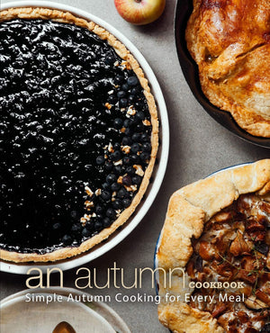 An Autumn Cookbook: Simple Autumn Cooking For Every Meal