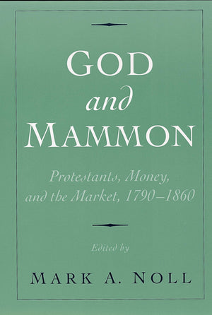 God and Mammon: Protestants, Money, and the Market, 17901860,New