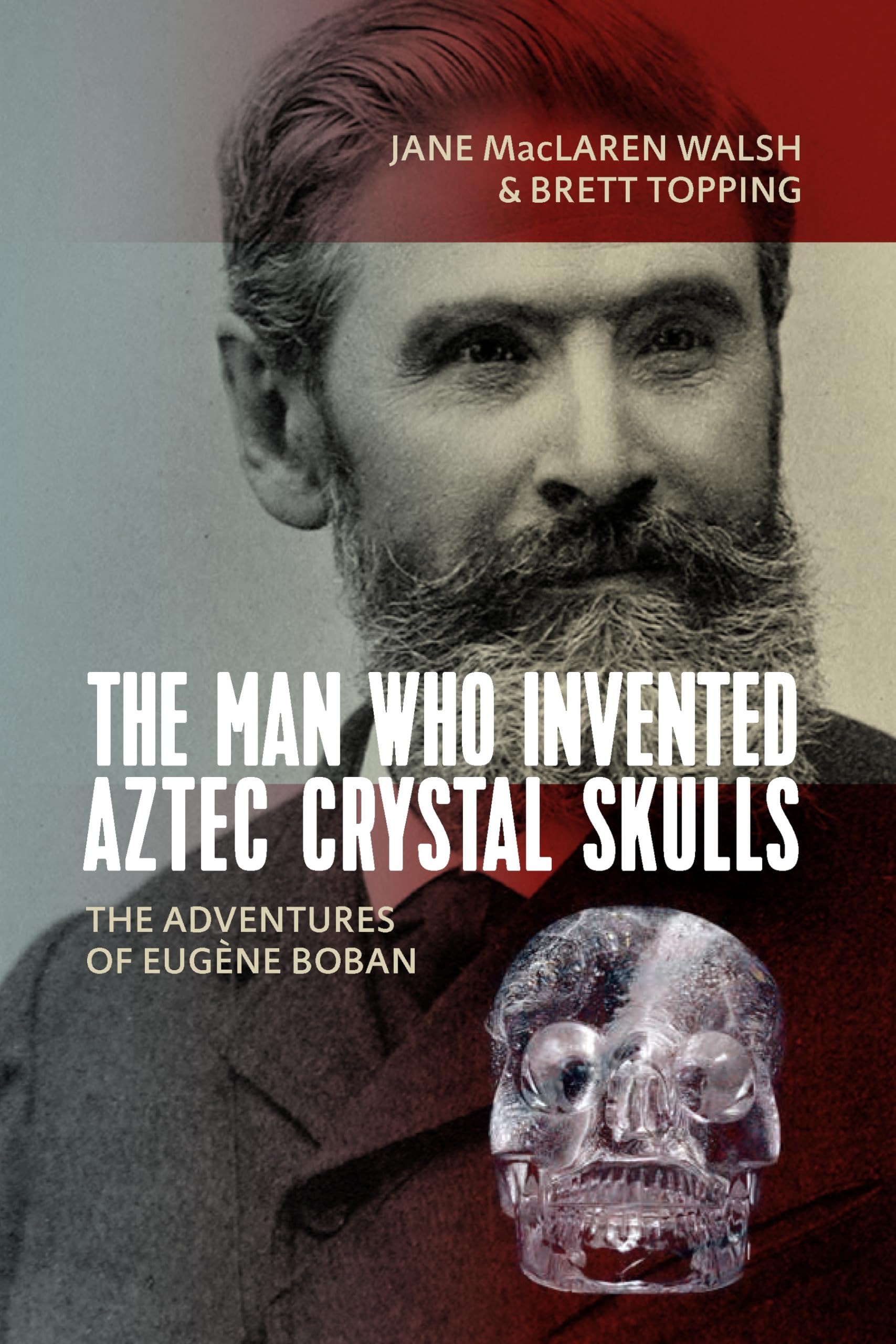 The Man Who Invented Aztec Crystal Skulls: The Adventures of Eugne Boban,Used