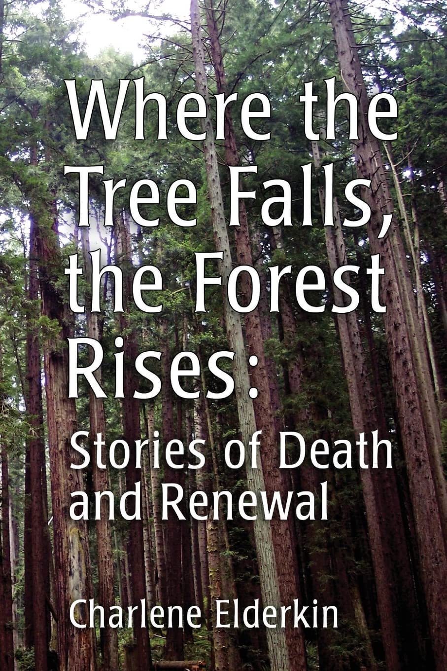 Where The Tree Falls, The Forest Rises: Stories Of Death And Renewal,Used