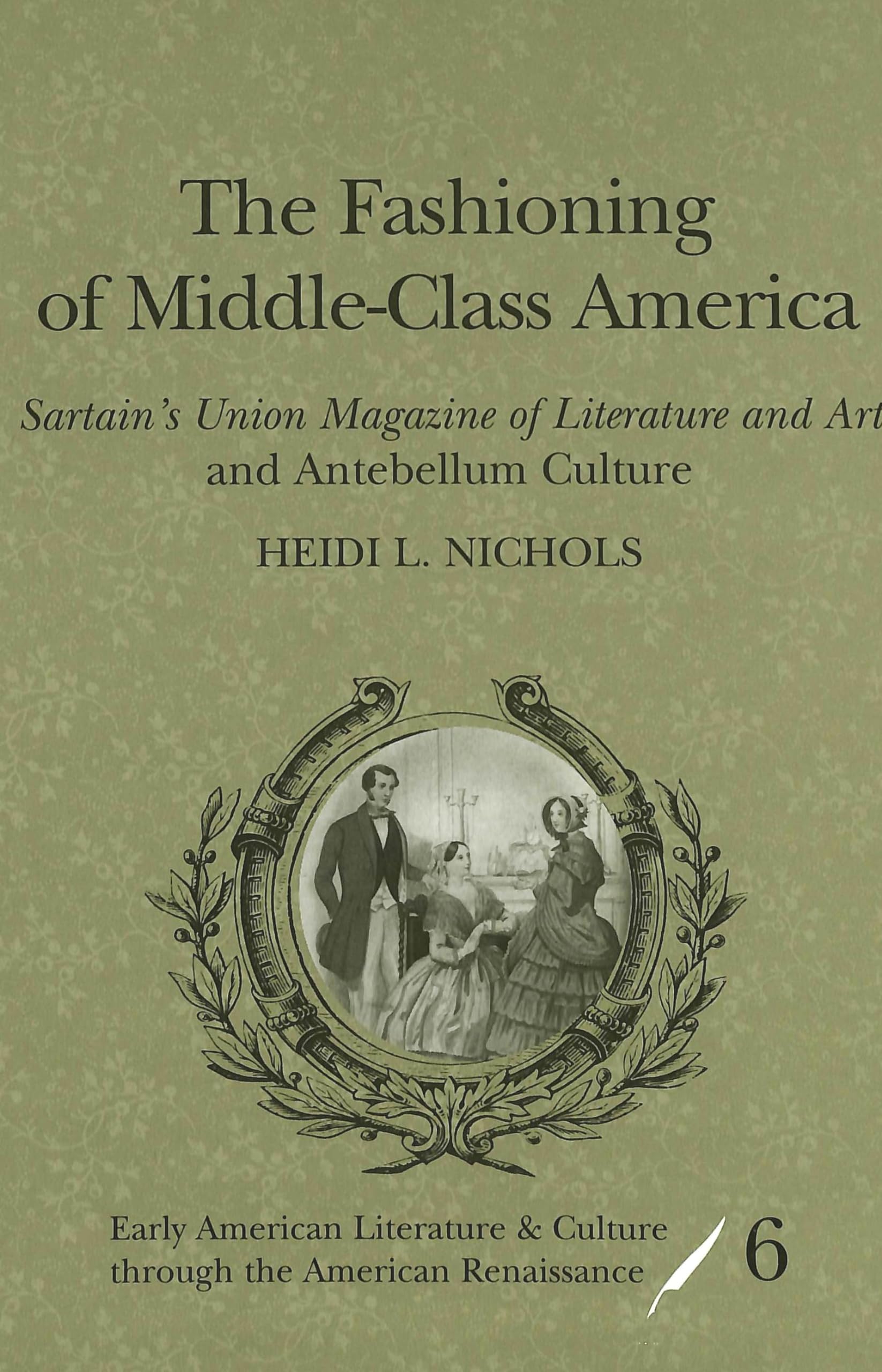 The Fashioning of MiddleClass America: 'Sartains Union Magazine of Literature and Art' and Antebellum Culture (Early American L,Used