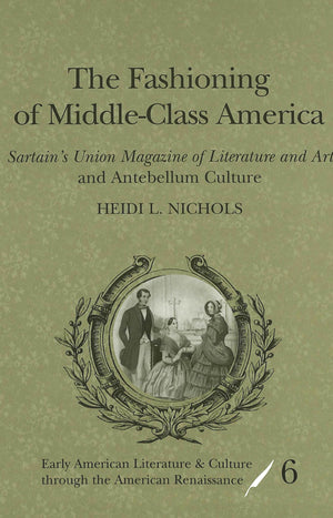 The Fashioning of MiddleClass America: 'Sartains Union Magazine of Literature and Art' and Antebellum Culture (Early American L,Used