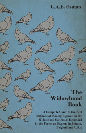 The Widowhood Book  A Complete Guide to the Best Methods of Racing Pigeons on the Widowhood System as Described by the Foremost,Used