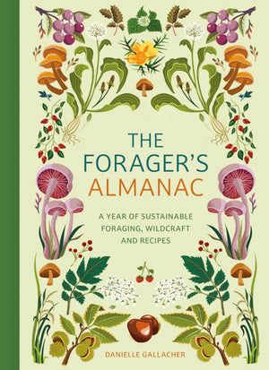The Foragers Almanac: A year of sustainable gathering, growing, recipes and wildcraft