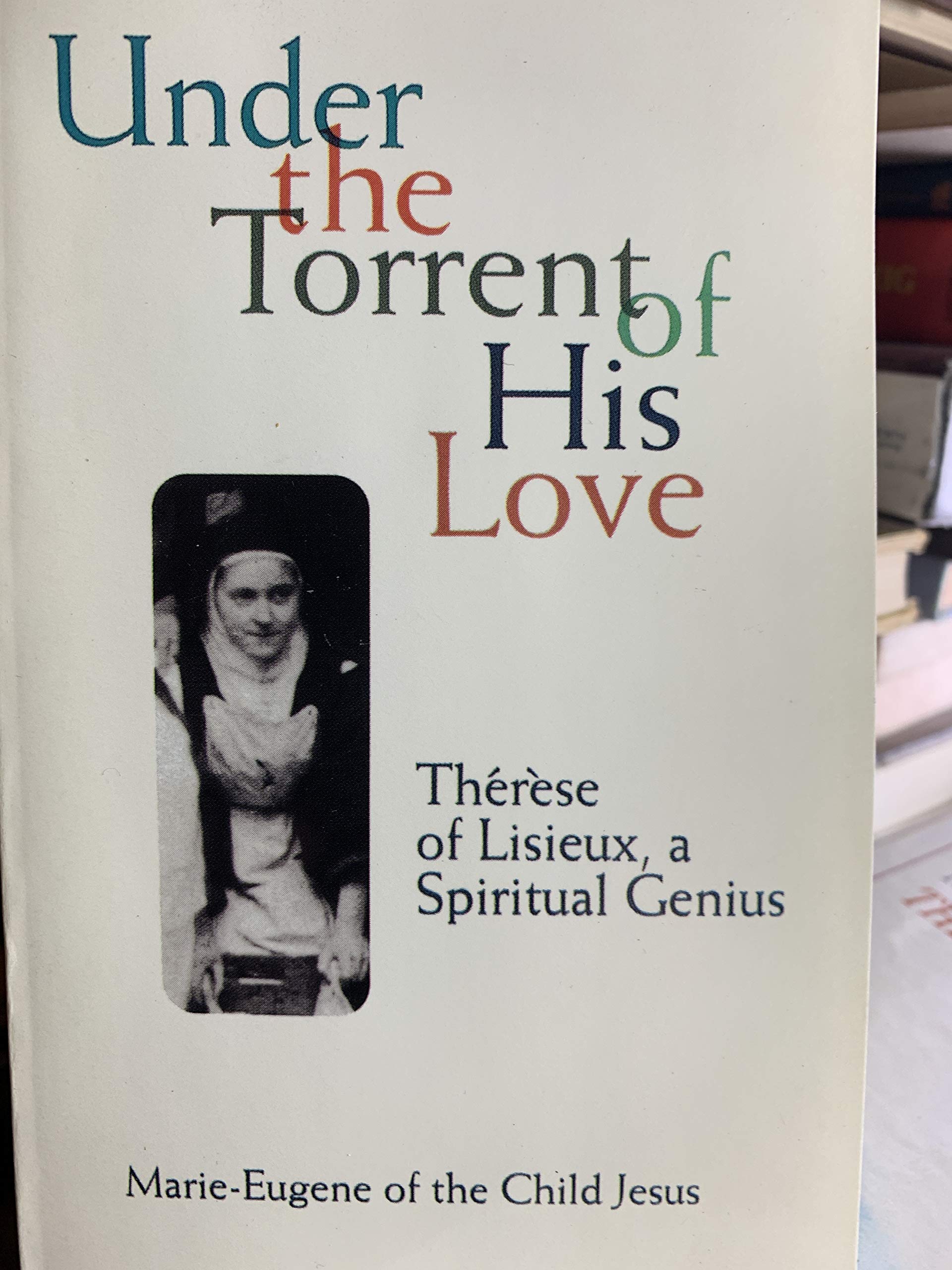 Under The Torrent Of His Love: Therese Of Lisieux, A Spiritual Genius,New