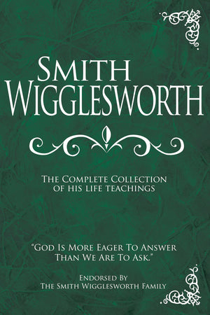 Smith Wigglesworth: The Complete Collection Of His Life Teachings,New