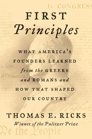 First Principles: What America'S Founders Learned From The Greeks And Romans And How That Shaped Our Country