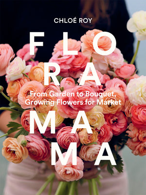 Floramama: From Garden To Bouquet, Growing Flowers For Market