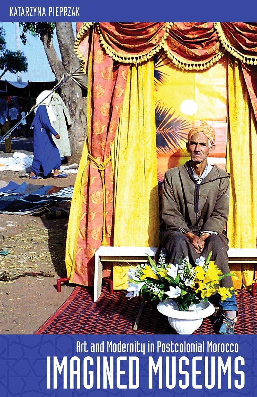 Imagined Museums: Art and Modernity in Postcolonial Morocco,New