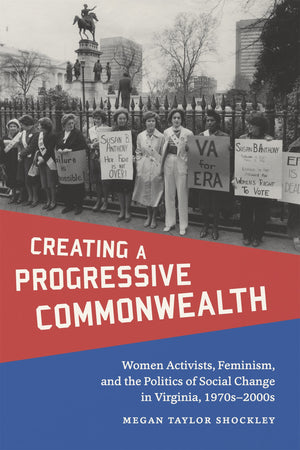 Creating A Progressive Commonwealth: Women Activists, Feminism, And The Politics Of Social Change In Virginia, 1970S2000S (Maki