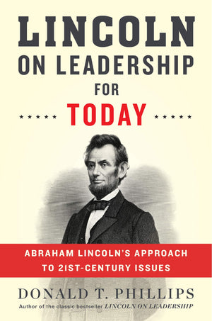 Lincoln On Leadership For Today: Abraham Lincolns Approach To Twentyfirstcentury Issues