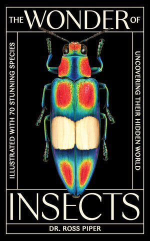 The Wonder Of Insects: Uncovering Their Hidden World: Fully Illustrated With 70 Stunning Species