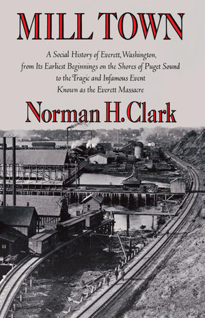 Mill Town: A Social History of Everett, Washington, from Its Earliest Beginnings on the Shores of Puget Sound to the Tragic and ,New