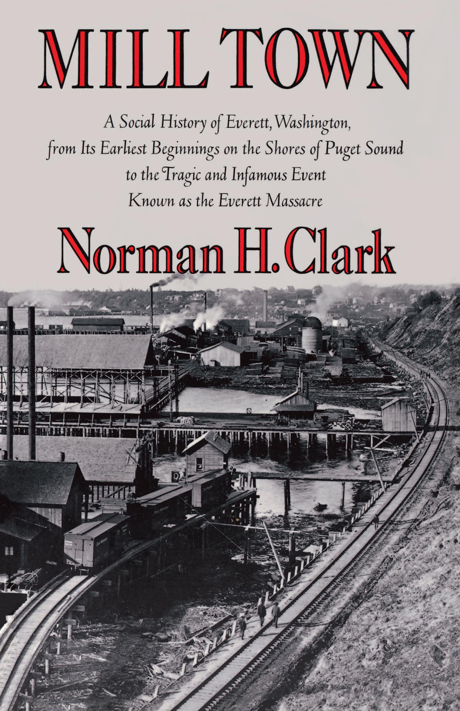 Mill Town: A Social History of Everett, Washington, from Its Earliest Beginnings on the Shores of Puget Sound to the Tragic and ,Used