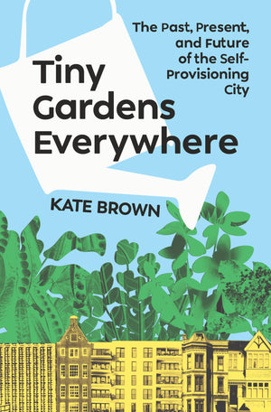 Tiny Gardens Everywhere: The Past, Present, And Future Of The SelfProvisioning City