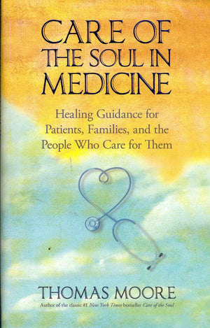 Care Of The Soul In Medicine: Healing Guidance For Patients, Families, And The People Who Care For Them