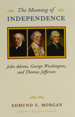 The Meaning of Independence: John Adams, George Washington, and Thomas Jefferson (Richard Lectures),New