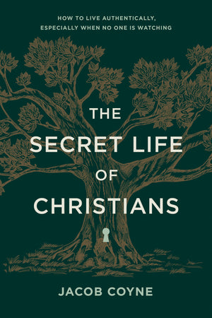 The Secret Life Of Christians: How To Live Authentically, Especially When No One Is Watching