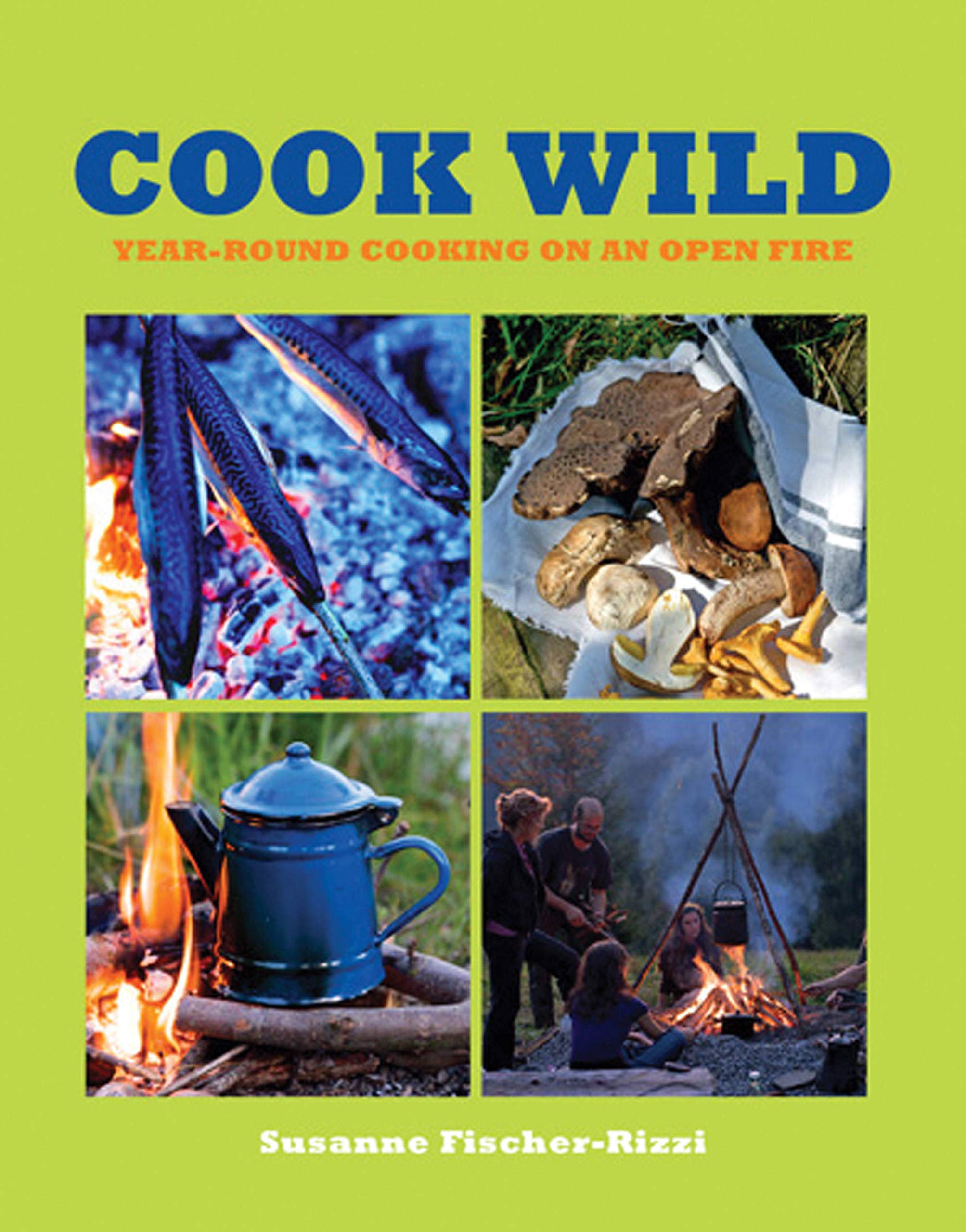 Cook Wild: Yearround Cooking On An Open Fire