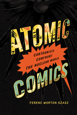 Atomic Comics: Cartoonists Confront The Nuclear World,New