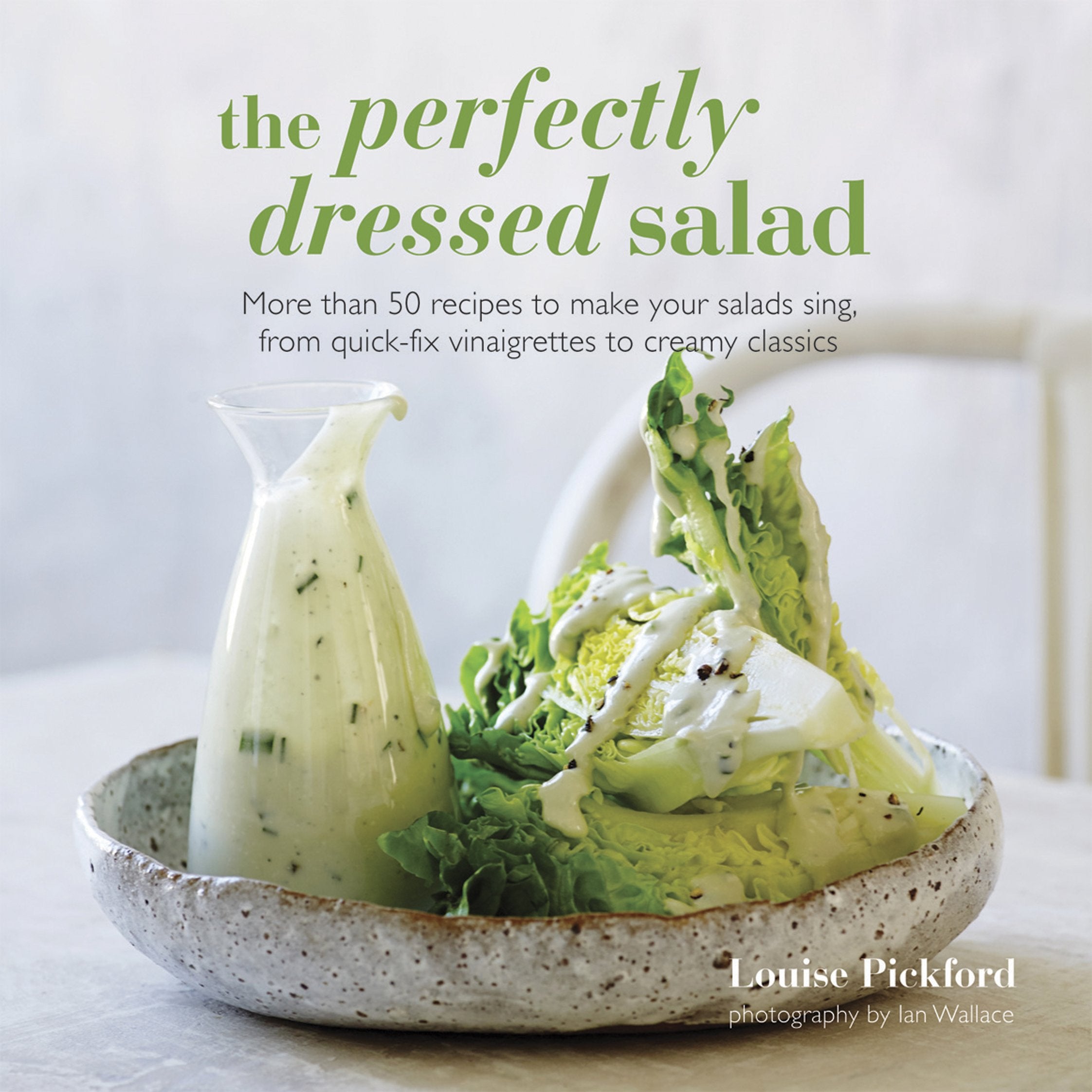 The Perfectly Dressed Salad: Recipes to make your salads sing, from quickfix vinaigrettes to creamy classics,New