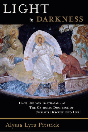Light in Darkness: Hans Urs von Balthasar and the Catholic Doctrine of Christ's Descent into Hell,New