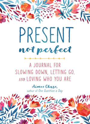 Present, Not Perfect: A Journal For Slowing Down, Letting Go, And Loving Who You Are