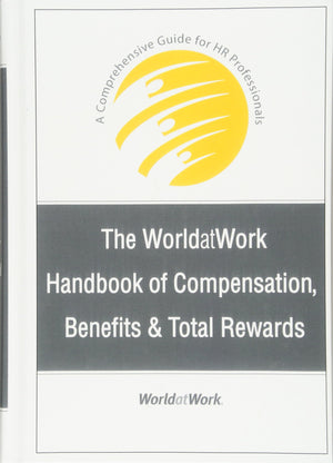 The Worldatwork Handbook Of Compensation, Benefits And Total Rewards: A Comprehensive Guide For Hr Professionals