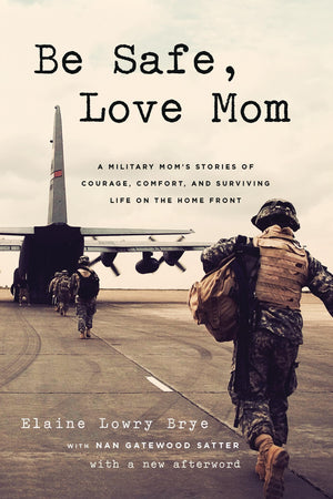 Be Safe, Love Mom: A Military MomS Stories Of Courage, Comfort, And Surviving Life On The Home Front