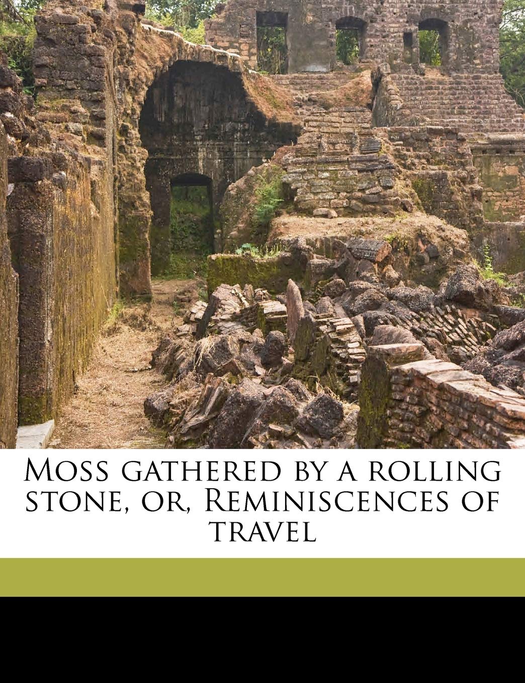 Moss Gathered by a Rolling Stone, Or, Reminiscences of Travel,Used