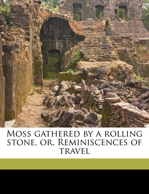 Moss Gathered by a Rolling Stone, Or, Reminiscences of Travel,Used