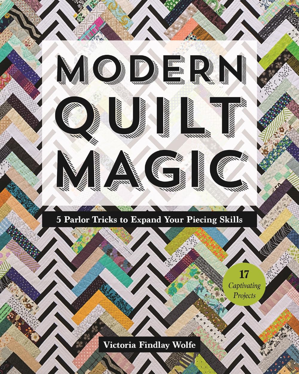 Modern Quilt Magic: 5 Parlor Tricks to Expand Your Piecing Skills  17 Captivating Projects,New