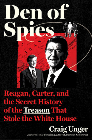 Den Of Spies: Reagan, Carter, And The Secret History Of The Treason That Stole The White House