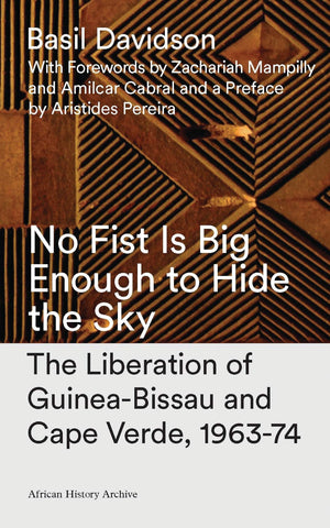 No Fist Is Big Enough to Hide the Sky: The Liberation of GuineaBissau and Cape Verde, 196374 (African History Archive),Used