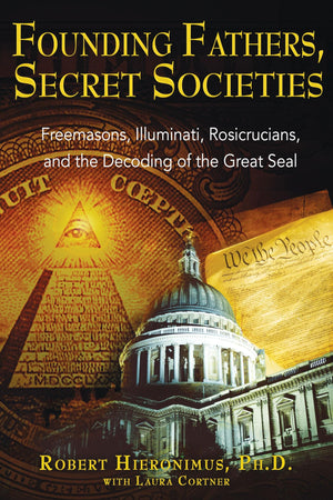 Founding Fathers, Secret Societies: Freemasons, Illuminati, Rosicrucians, And The Decoding Of The Great Seal
