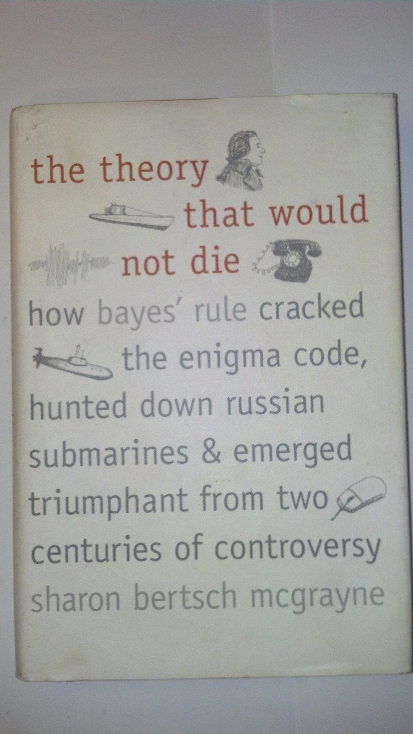 The Theory That Would Not Die: How Bayes Rule Cracked The Enigma Code, Hunted Down Russian Submarines, And Emerged Triumphant Fr,New