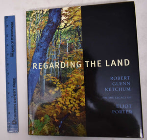 Regarding The Land: Robert Glenn Ketchum And The Legacy Of Eliot Porter,New