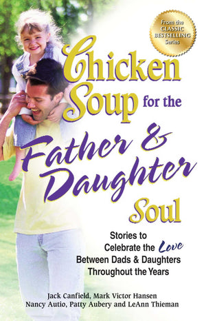 Chicken Soup For The Father & Daughter Soul: Stories To Celebrate The Love Between Dads & Daughters Throughout The Years (Chicke,Used