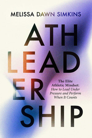 Athleadership: The Elite Athletic Mindset: How To Lead Under Pressure And Perform When It Counts