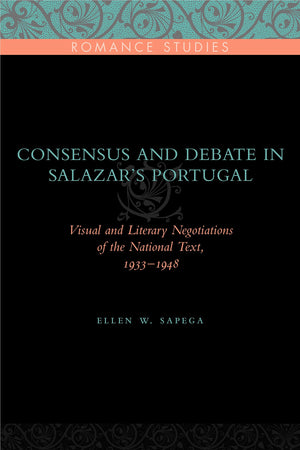 Consensus And Debate In Salazar'S Portugal: Visual And Literary Negotiations Of The National Text, 19331948 (Penn State Romance